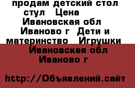 продам детский стол стул › Цена ­ 800 - Ивановская обл., Иваново г. Дети и материнство » Игрушки   . Ивановская обл.,Иваново г.